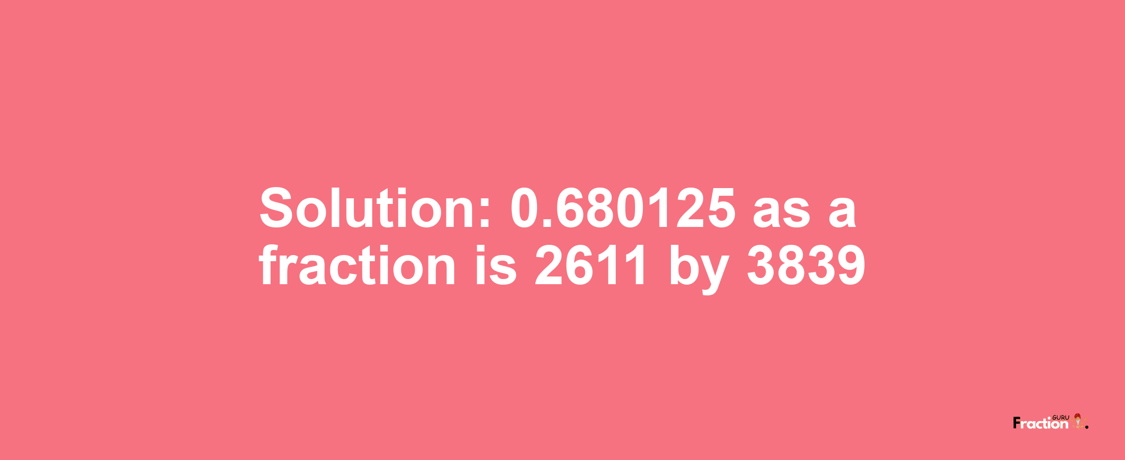 Solution:0.680125 as a fraction is 2611/3839
